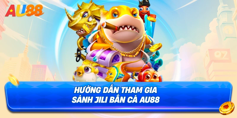 Chi tiết cách tham gia sảnh JILI Bắn Cá AU88