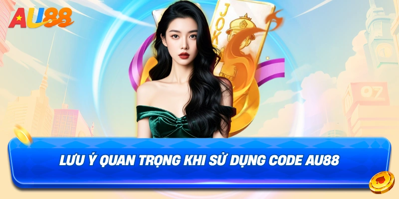 Một số lưu ý khi sử dụng code trải nghiệm AU88
