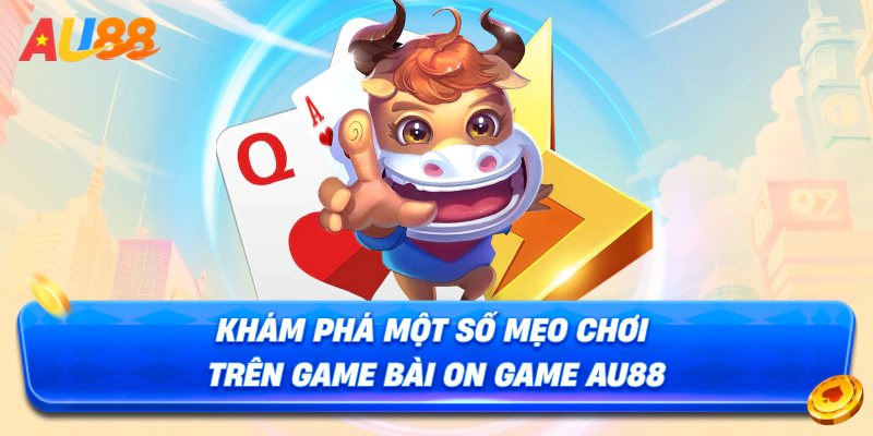 Khám phá một số mẹo chơi trên Game Bài On AU88