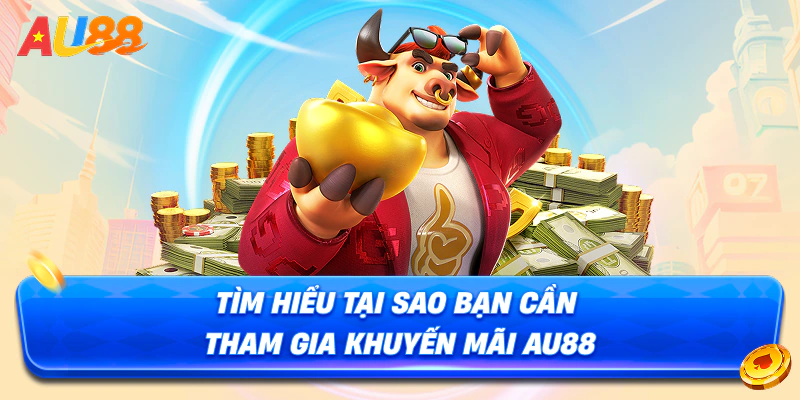 Tìm hiểu tại sao bạn cần tham gia khuyến mãi au88